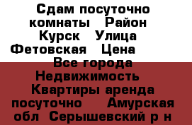 Сдам посуточно комнаты › Район ­ Курск › Улица ­ Фетовская › Цена ­ 400 - Все города Недвижимость » Квартиры аренда посуточно   . Амурская обл.,Серышевский р-н